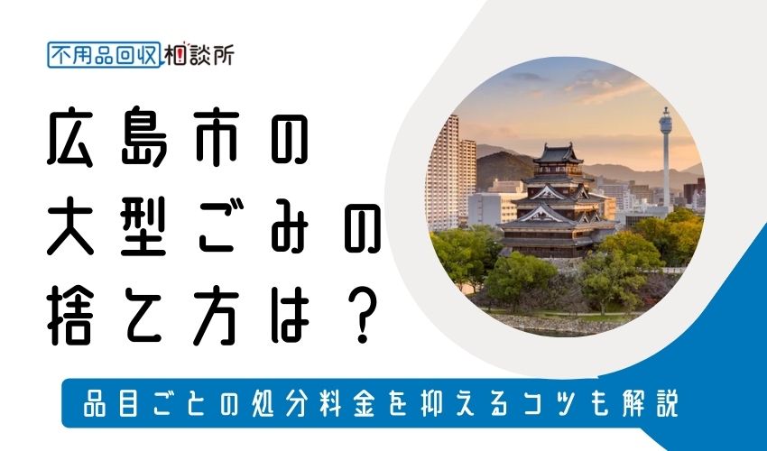 広島市で大型ごみ（粗大ごみ）を処分する方法を3つ紹介！品目ごとの処分料金や料金を抑えるコツも解説